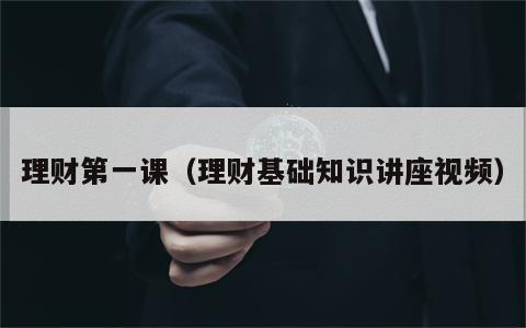 理财第一课（理财基础知识讲座视频）