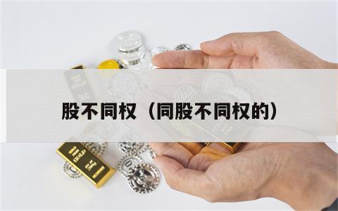 股不同权（同股不同权的）