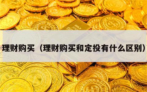 理财购买（理财购买和定投有什么区别）