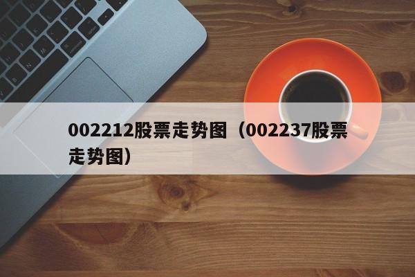 002212股票走势图（002237股票走势图）