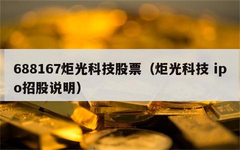 688167炬光科技股票（炬光科技 ipo招股说明）