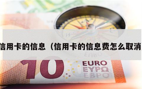 信用卡的信息（信用卡的信息费怎么取消）