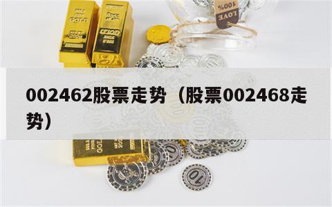 002462股票走势（股票002468走势）