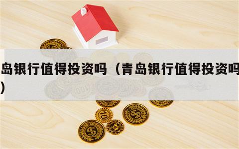 青岛银行值得投资吗（青岛银行值得投资吗知乎）
