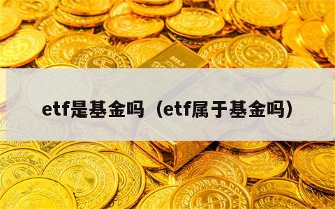 etf是基金吗（etf属于基金吗）