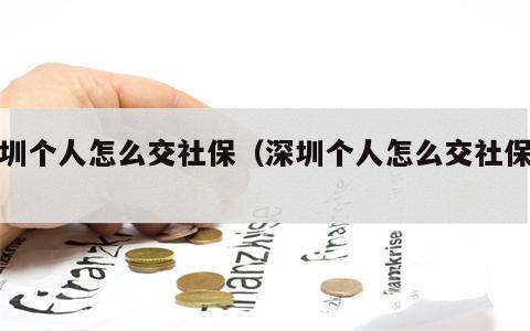 深圳个人怎么交社保（深圳个人怎么交社保费）