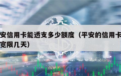 平安信用卡能透支多少额度（平安的信用卡可以宽限几天）
