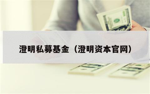 澄明私募基金（澄明资本官网）