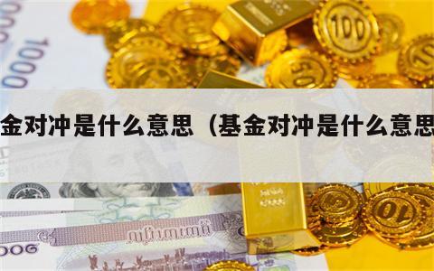 基金对冲是什么意思（基金对冲是什么意思啊）