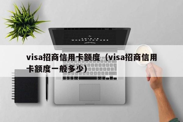 visa招商信用卡额度（visa招商信用卡额度一般多少）
