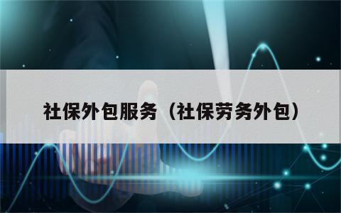 社保外包服务（社保劳务外包）