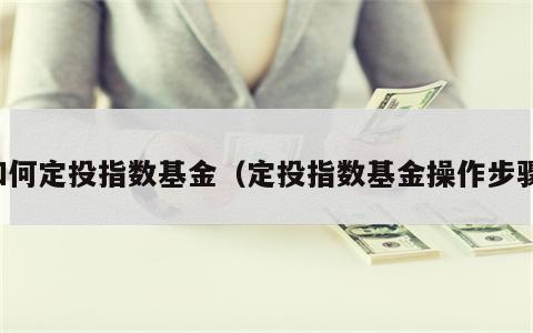 如何定投指数基金（定投指数基金操作步骤）