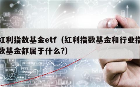 红利指数基金etf（红利指数基金和行业指数基金都属于什么?）