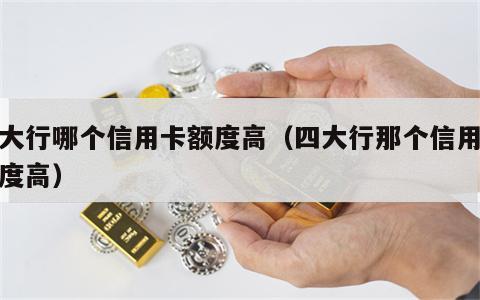 四大行哪个信用卡额度高（四大行那个信用卡额度高）