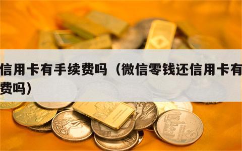 还信用卡有手续费吗（微信零钱还信用卡有手续费吗）