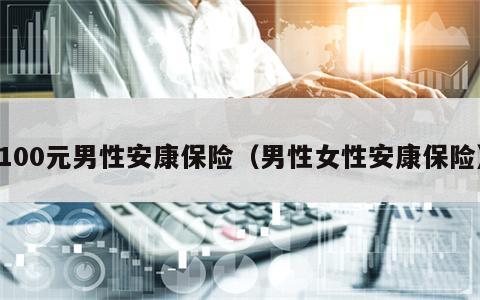 100元男性安康保险（男性女性安康保险）