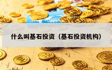 什么叫基石投资（基石投资机构）