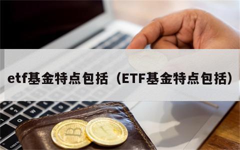 etf基金特点包括（ETF基金特点包括）