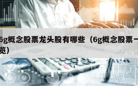 6g概念股票龙头股有哪些（6g概念股票一览）
