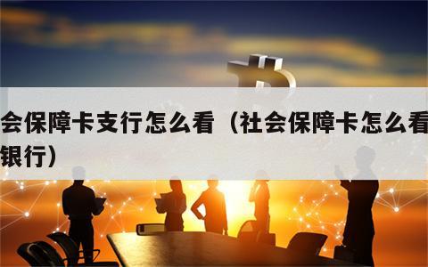 社会保障卡支行怎么看（社会保障卡怎么看开户银行）