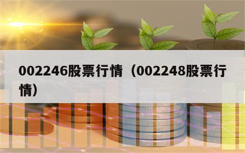 002246股票行情（002248股票行情）