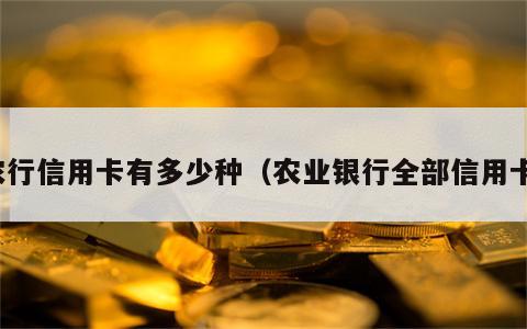 农行信用卡有多少种（农业银行全部信用卡）