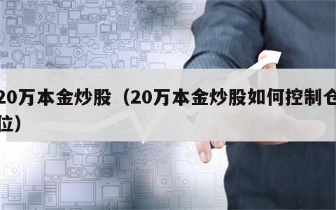 20万本金炒股（20万本金炒股如何控制仓位）