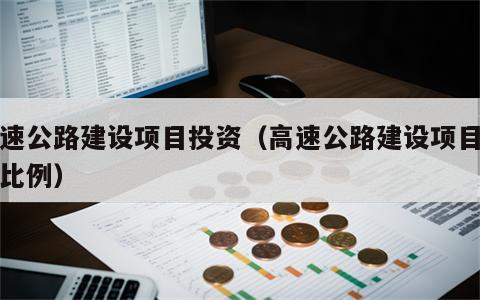 高速公路建设项目投资（高速公路建设项目投资比例）