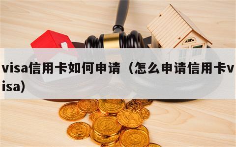 visa信用卡如何申请（怎么申请信用卡visa）