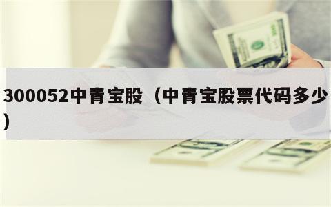 300052中青宝股（中青宝股票代码多少）