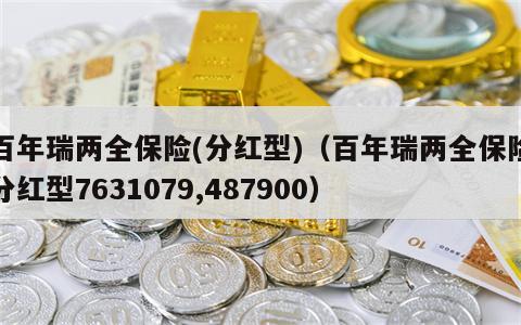 百年瑞两全保险(分红型)（百年瑞两全保险分红型7631079,487900）