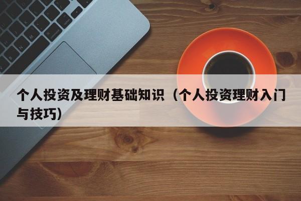 个人投资及理财基础知识（个人投资理财入门与技巧）