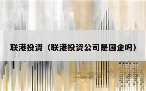 联港投资（联港投资公司是国企吗）