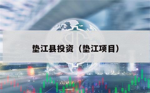 垫江县投资（垫江项目）