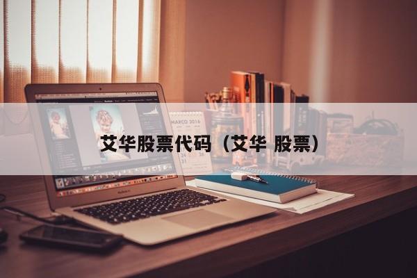 艾华股票代码（艾华 股票）