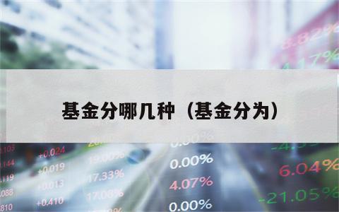 基金分哪几种（基金分为）