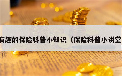 有趣的保险科普小知识（保险科普小讲堂）