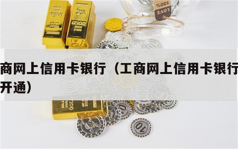 工商网上信用卡银行（工商网上信用卡银行怎么开通）
