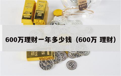 600万理财一年多少钱（600万 理财）