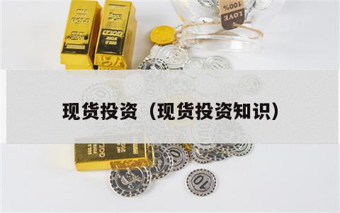 现货投资（现货投资知识）