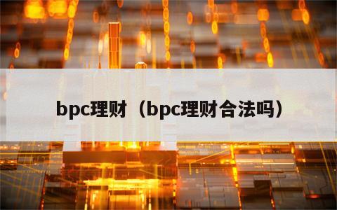 bpc理财（bpc理财合法吗）