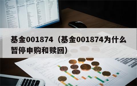基金001874（基金001874为什么暂停申购和赎回）