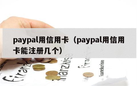 paypal用信用卡（paypal用信用卡能注册几个）