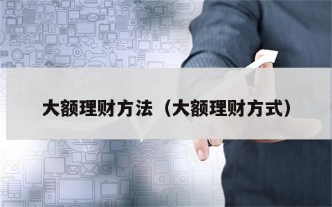 大额理财方法（大额理财方式）