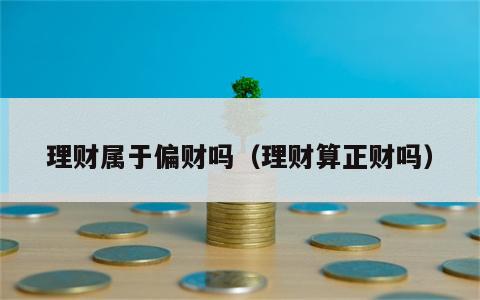 理财属于偏财吗（理财算正财吗）