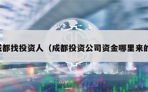 成都找投资人（成都投资公司资金哪里来的）