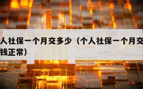 个人社保一个月交多少（个人社保一个月交多少钱正常）