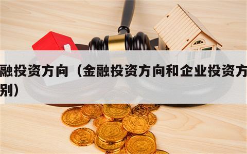 金融投资方向（金融投资方向和企业投资方向区别）