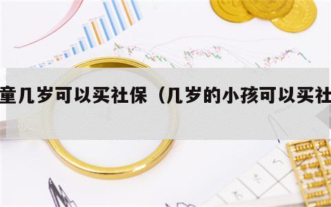 儿童几岁可以买社保（几岁的小孩可以买社保）