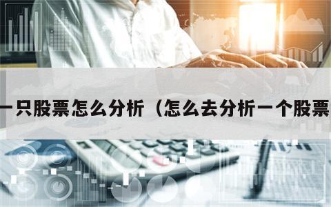 一只股票怎么分析（怎么去分析一个股票）